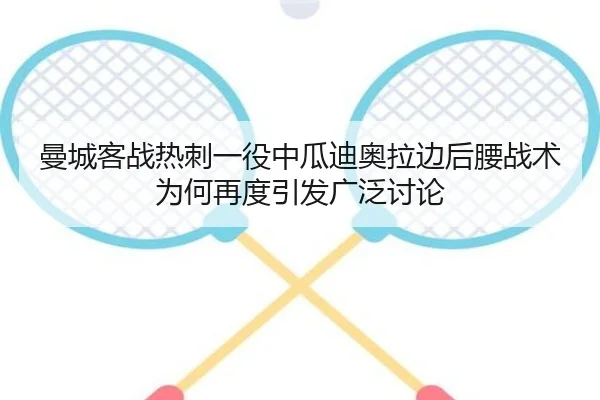 曼城客战热刺一役中瓜迪奥拉边后腰战术为何再度引发广泛讨论