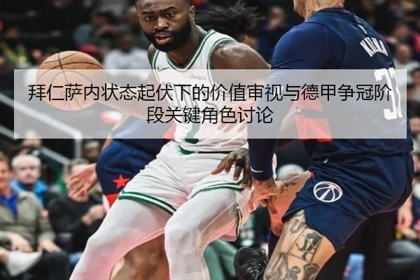 拜仁萨内状态起伏下的价值审视与德甲争冠阶段关键角色讨论