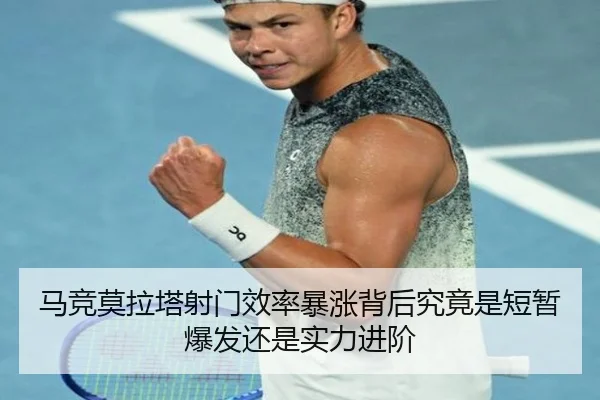马竞莫拉塔射门效率暴涨背后究竟是短暂爆发还是实力进阶