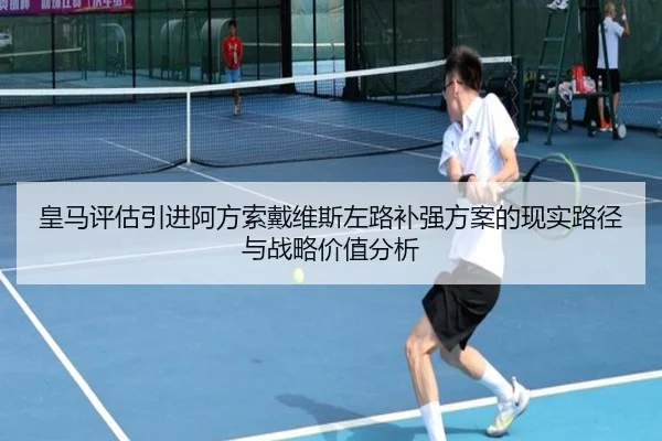 皇马评估引进阿方索戴维斯左路补强方案的现实路径与战略价值分析