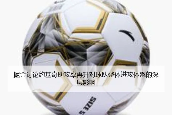 掘金讨论约基奇助攻率再升对球队整体进攻体系的深层影响